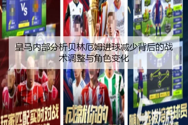 皇马内部分析贝林厄姆进球减少背后的战术调整与角色变化