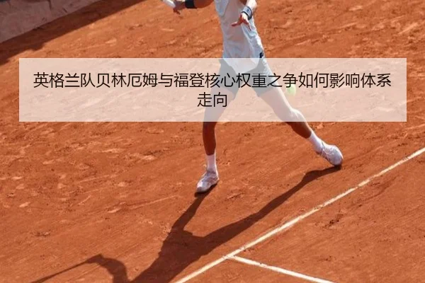 英格兰队贝林厄姆与福登核心权重之争如何影响体系走向
