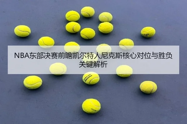NBA东部决赛前瞻凯尔特人尼克斯核心对位与胜负关键解析