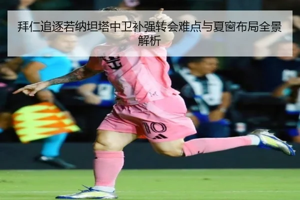 拜仁追逐若纳坦塔中卫补强转会难点与夏窗布局全景解析