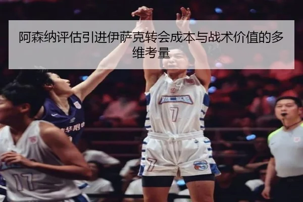 阿森纳评估引进伊萨克转会成本与战术价值的多维考量