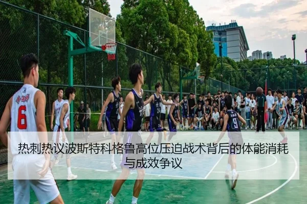 热刺热议波斯特科格鲁高位压迫战术背后的体能消耗与成效争议