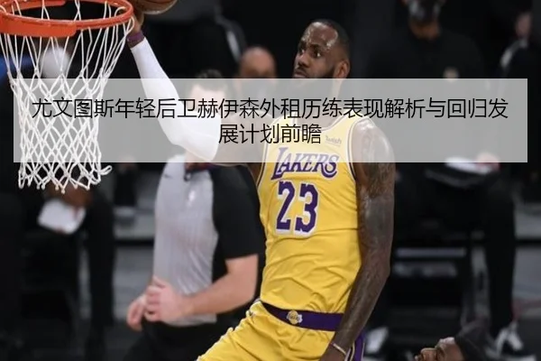 尤文图斯年轻后卫赫伊森外租历练表现解析与回归发展计划前瞻