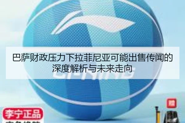 巴萨财政压力下拉菲尼亚可能出售传闻的深度解析与未来走向