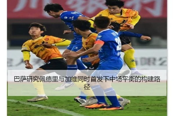 巴萨研究佩德里与加维同时首发下中场平衡的构建路径