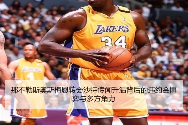 那不勒斯奥斯梅恩转会沙特传闻升温背后的违约金博弈与多方角力