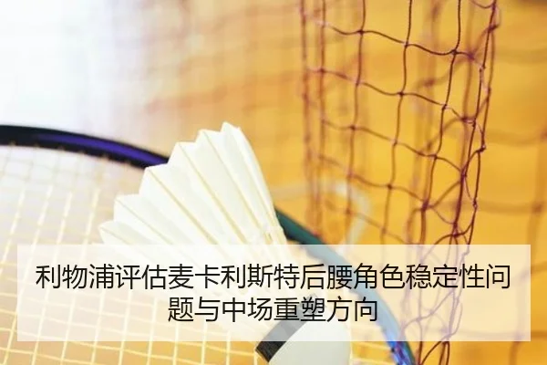 利物浦评估麦卡利斯特后腰角色稳定性问题与中场重塑方向