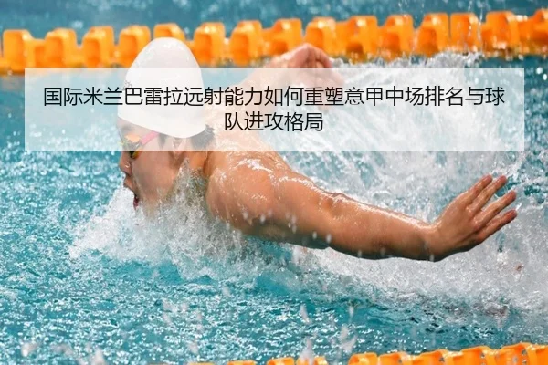 国际米兰巴雷拉远射能力如何重塑意甲中场排名与球队进攻格局